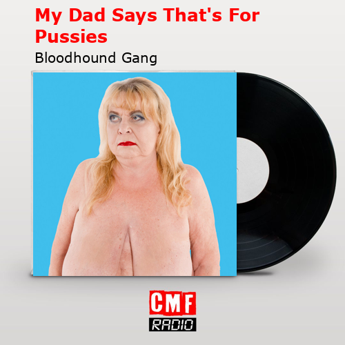 Bloodhound gang my dad says that s for pussies Adult entertainment in canada